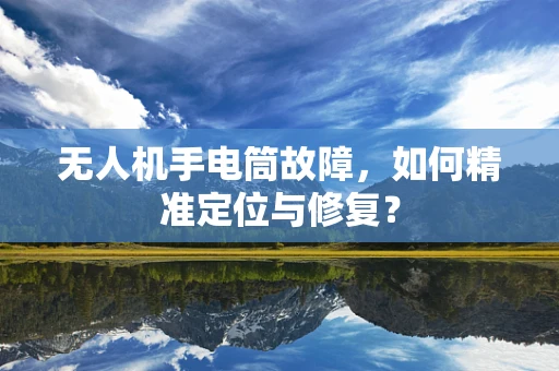 无人机手电筒故障，如何精准定位与修复？