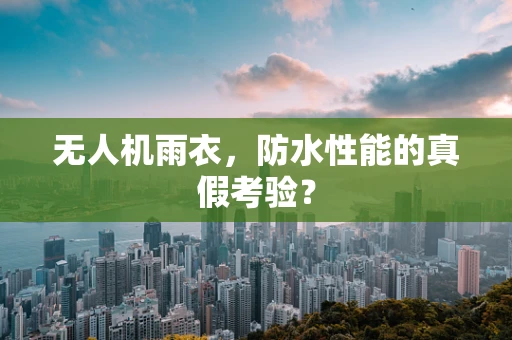 无人机雨衣，防水性能的真假考验？