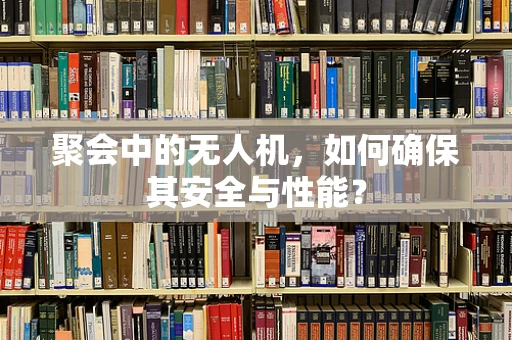 聚会中的无人机，如何确保其安全与性能？