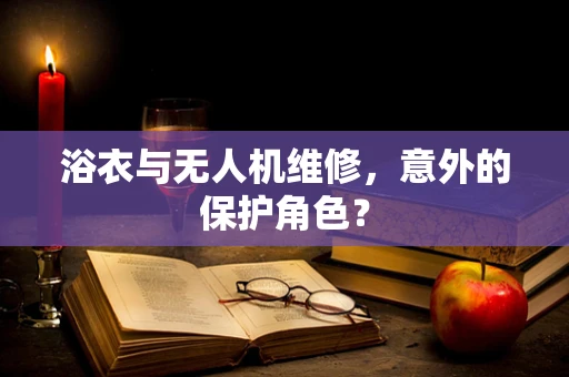 浴衣与无人机维修，意外的保护角色？
