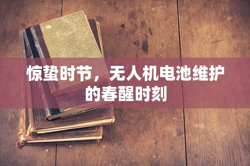 惊蛰时节，无人机电池维护的春醒时刻