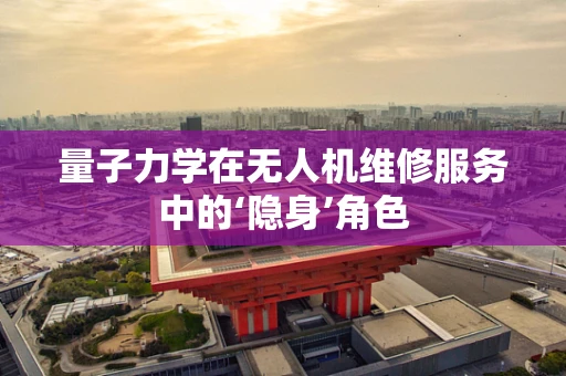 量子力学在无人机维修服务中的‘隐身’角色