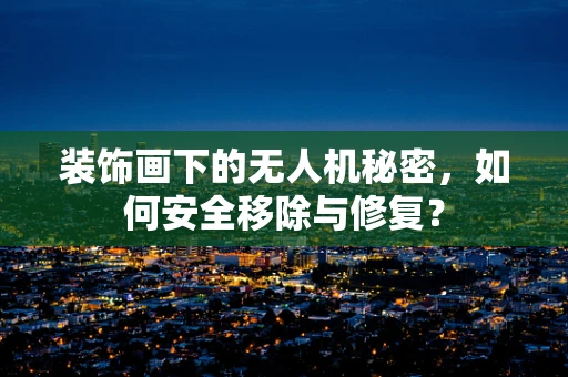 装饰画下的无人机秘密，如何安全移除与修复？