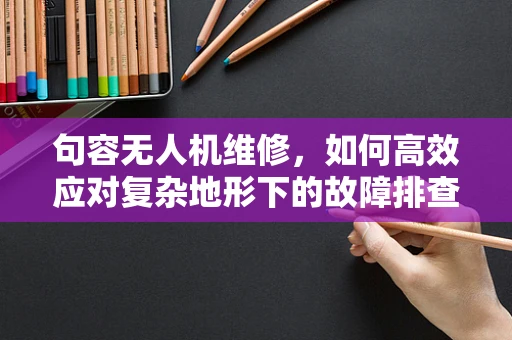 句容无人机维修，如何高效应对复杂地形下的故障排查？