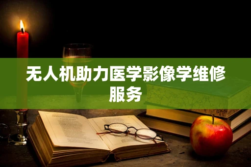 无人机助力医学影像学维修服务