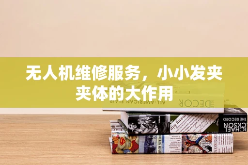 无人机维修服务，小小发夹夹体的大作用