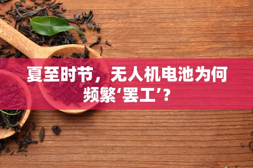 夏至时节，无人机电池为何频繁‘罢工’？