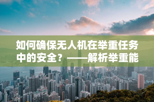 如何确保无人机在举重任务中的安全？——解析举重能力对无人机维修的挑战