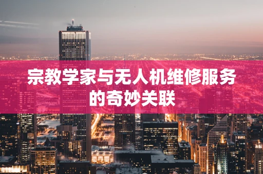 宗教学家与无人机维修服务的奇妙关联