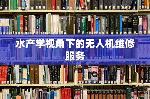 水产学视角下的无人机维修服务
