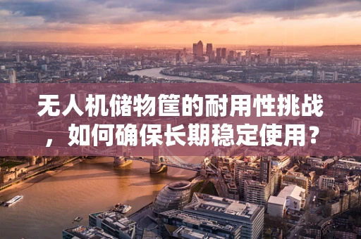 无人机储物筐的耐用性挑战，如何确保长期稳定使用？