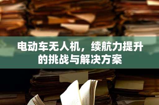 电动车无人机，续航力提升的挑战与解决方案