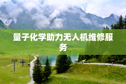 量子化学助力无人机维修服务