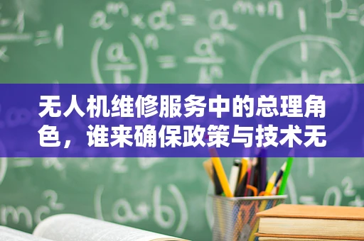无人机维修服务中的总理角色，谁来确保政策与技术无缝对接？