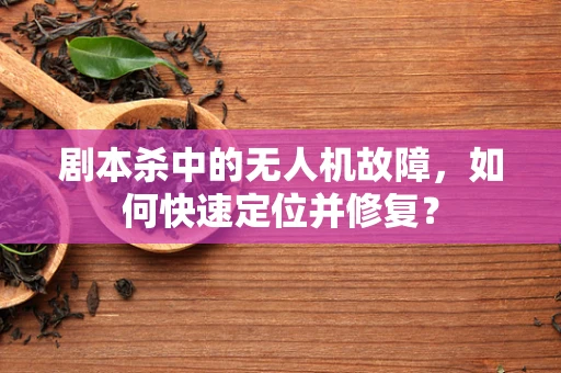 剧本杀中的无人机故障，如何快速定位并修复？