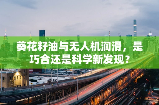 葵花籽油与无人机润滑，是巧合还是科学新发现？