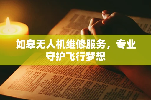 如皋无人机维修服务，专业守护飞行梦想