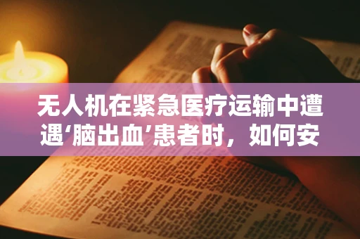 无人机在紧急医疗运输中遭遇‘脑出血’患者时，如何安全执行任务？