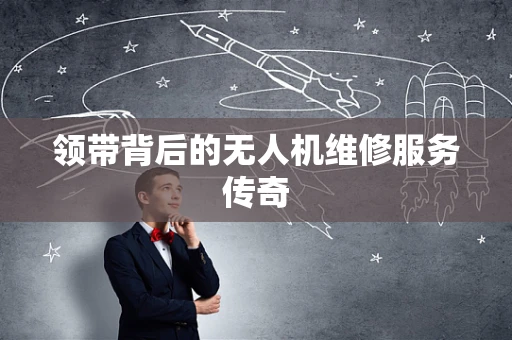 领带背后的无人机维修服务传奇