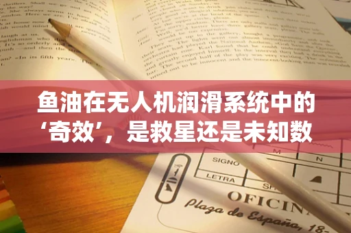 鱼油在无人机润滑系统中的‘奇效’，是救星还是未知数？