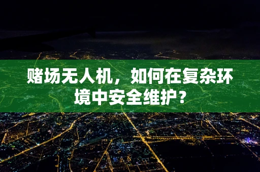 赌场无人机，如何在复杂环境中安全维护？