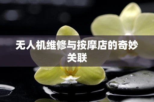 无人机维修与按摩店的奇妙关联