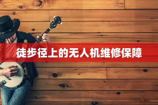 徒步径上的无人机维修保障