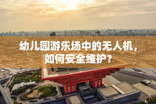 幼儿园游乐场中的无人机，如何安全维护？