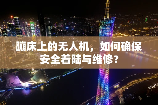 蹦床上的无人机，如何确保安全着陆与维修？