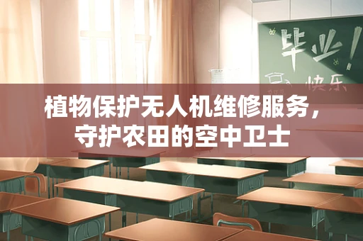 植物保护无人机维修服务，守护农田的空中卫士