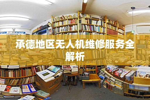 承德地区无人机维修服务全解析