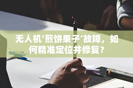 无人机‘煎饼果子’故障，如何精准定位并修复？
