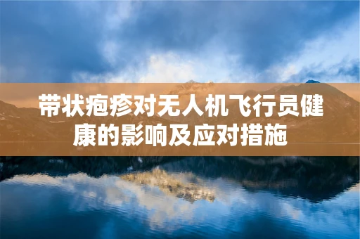 带状疱疹对无人机飞行员健康的影响及应对措施