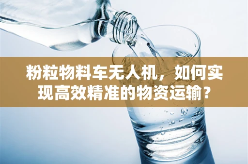 粉粒物料车无人机，如何实现高效精准的物资运输？