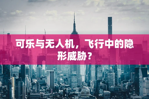 可乐与无人机，飞行中的隐形威胁？