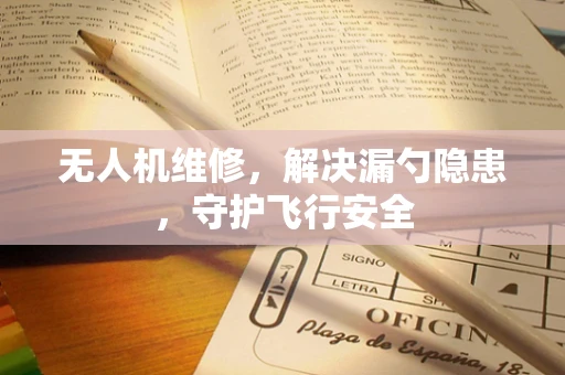 无人机维修，解决漏勺隐患，守护飞行安全