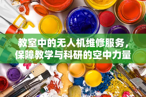 教室中的无人机维修服务，保障教学与科研的空中力量
