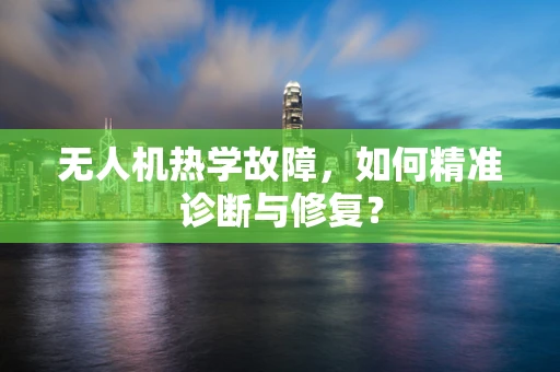 无人机热学故障，如何精准诊断与修复？