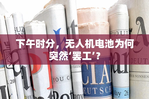 下午时分，无人机电池为何突然‘罢工’？