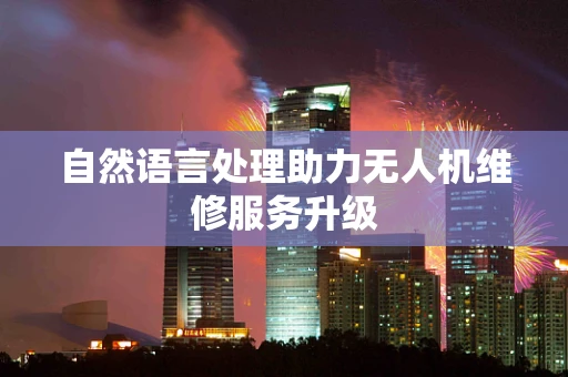 自然语言处理助力无人机维修服务升级