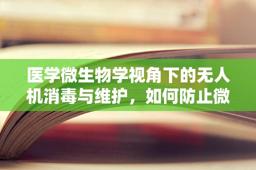 医学微生物学视角下的无人机消毒与维护，如何防止微生物污染？
