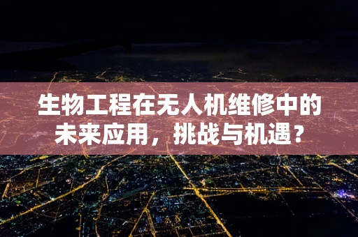 生物工程在无人机维修中的未来应用，挑战与机遇？