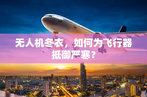 无人机冬衣，如何为飞行器抵御严寒？