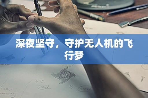 深夜坚守，守护无人机的飞行梦