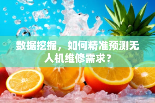 数据挖掘，如何精准预测无人机维修需求？