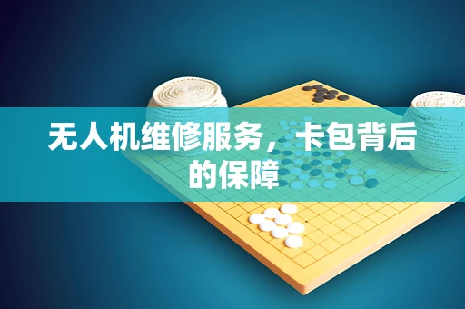 无人机维修服务，卡包背后的保障