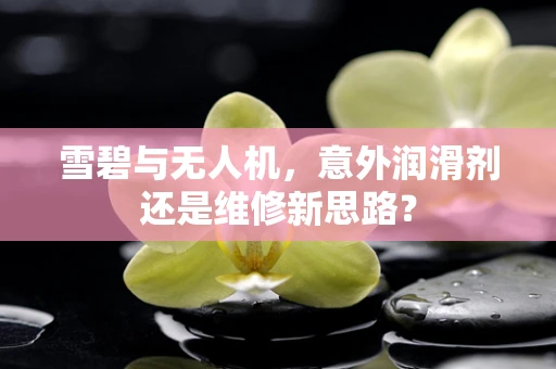 雪碧与无人机，意外润滑剂还是维修新思路？