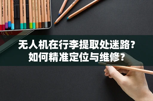 无人机在行李提取处迷路？如何精准定位与维修？