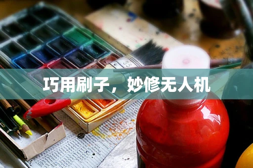 巧用刷子，妙修无人机