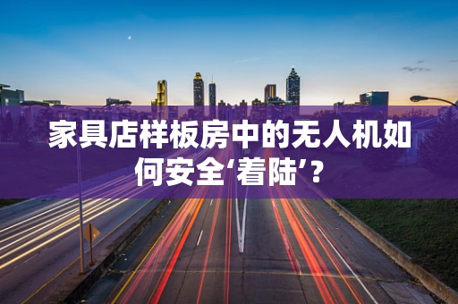 家具店样板房中的无人机如何安全‘着陆’？